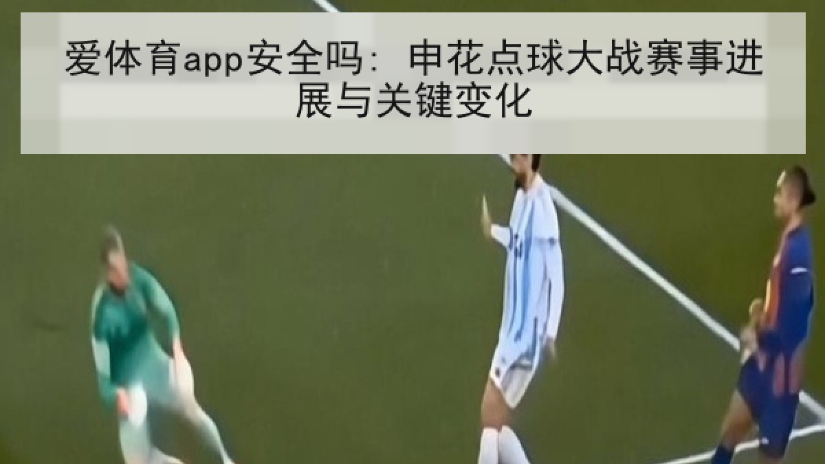 爱体育app安全吗: 申花点球大战赛事进展与关键变化